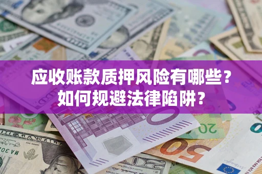 武汉应收账款质押风险有哪些？如何规避法律陷阱？