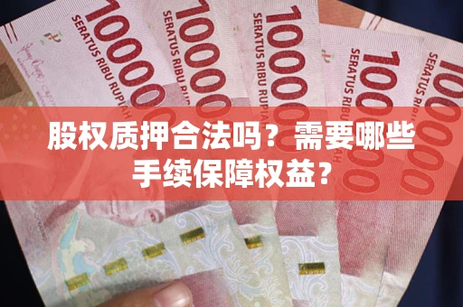 武汉股权质押合法吗？需要哪些手续保障权益？