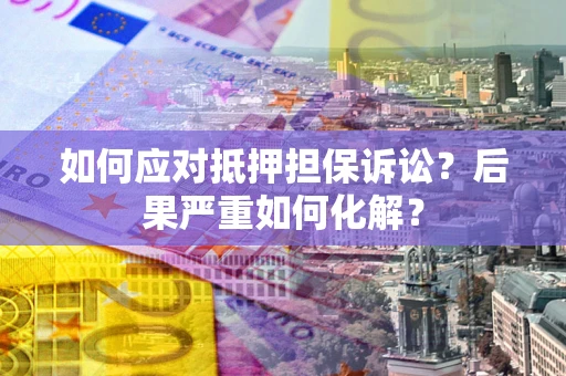 武汉如何应对抵押担保诉讼？后果严重如何化解？