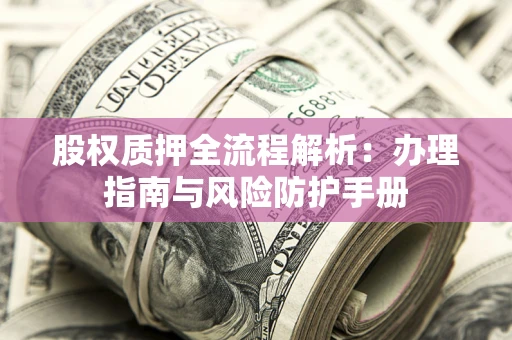 武汉股权质押全流程解析：办理指南与风险防护手册