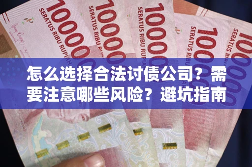 武汉怎么选择合法讨债公司？需要注意哪些风险？避坑指南来了！