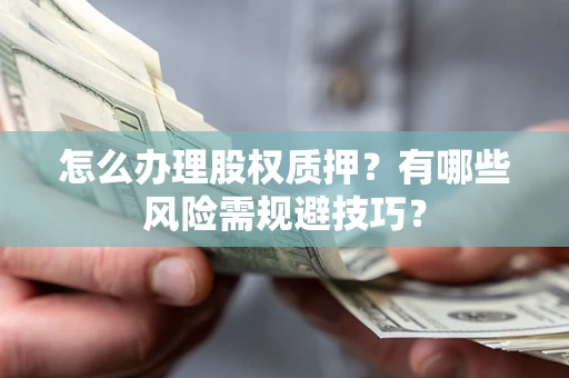 武汉怎么办理股权质押？有哪些风险需规避技巧？