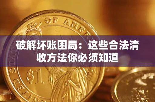 武汉破解坏账困局：这些合法清收方法你必须知道