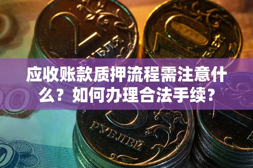 武汉应收账款质押流程需注意什么？如何办理合法手续？