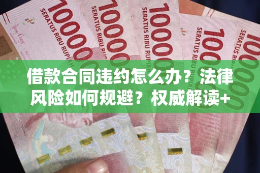 武汉借款合同违约怎么办?法律风险如何规避?权威解读+实用指南 武汉借款合同违约怎么办?法律风险如何规避?权威解读+实用指南
