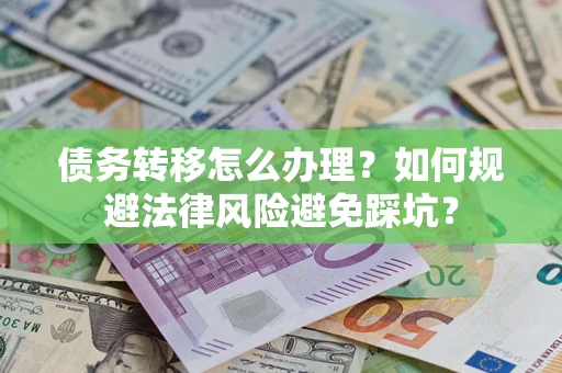 武汉债务转移怎么办理？如何规避法律风险避免踩坑？