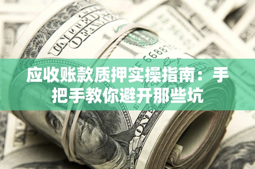 武汉应收账款质押实操指南：手把手教你避开那些坑