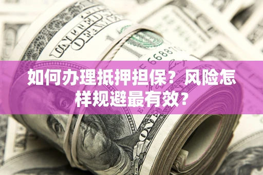 武汉如何办理抵押担保？风险怎样规避最有效？