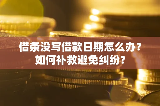 武汉借条没写借款日期怎么办？如何补救避免纠纷？