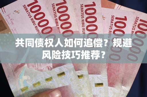 武汉共同债权人如何追偿？规避风险技巧推荐？