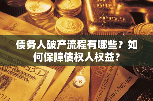 武汉债务人破产流程有哪些？如何保障债权人权益？