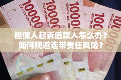 武汉担保人起诉借款人怎么办？如何规避连带责任风险？