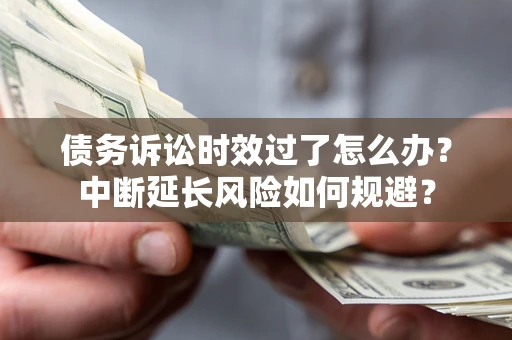 武汉债务诉讼时效过了怎么办？中断延长风险如何规避？