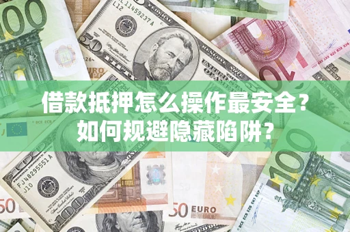武汉借款抵押怎么操作最安全？如何规避隐藏陷阱？