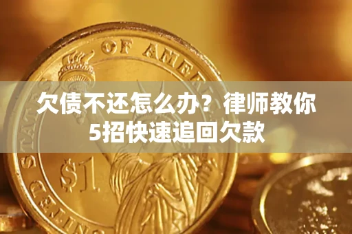 武汉欠债不还怎么办？律师教你5招快速追回欠款