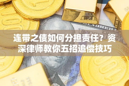 武汉连带之债如何分担责任？资深律师教你五招追偿技巧