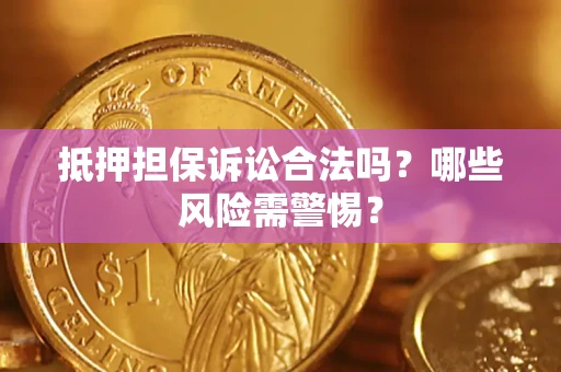 武汉抵押担保诉讼合法吗？哪些风险需警惕？