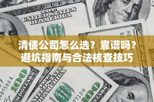 武汉清债公司怎么选？靠谱吗？避坑指南与合法核查技巧