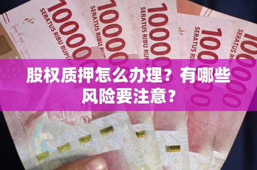 武汉股权质押怎么办理？有哪些风险要注意？