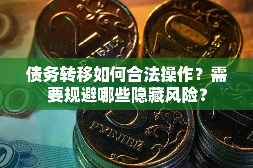 武汉债务转移如何合法操作？需要规避哪些隐藏风险？