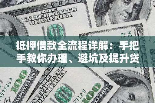 武汉抵押借款全流程详解：手把手教你办理、避坑及提升贷款额度