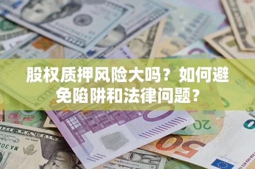 武汉股权质押风险大吗？如何避免陷阱和法律问题？