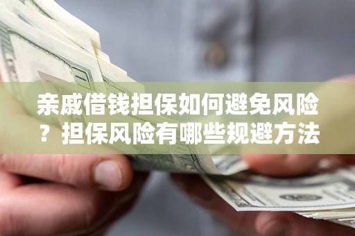 武汉亲戚借钱担保如何避免风险？担保风险有哪些规避方法？