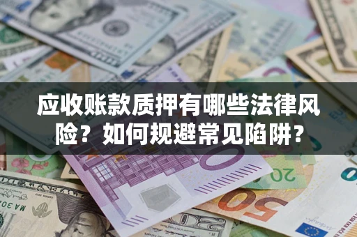 武汉应收账款质押有哪些法律风险？如何规避常见陷阱？